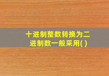 十进制整数转换为二进制数一般采用( )